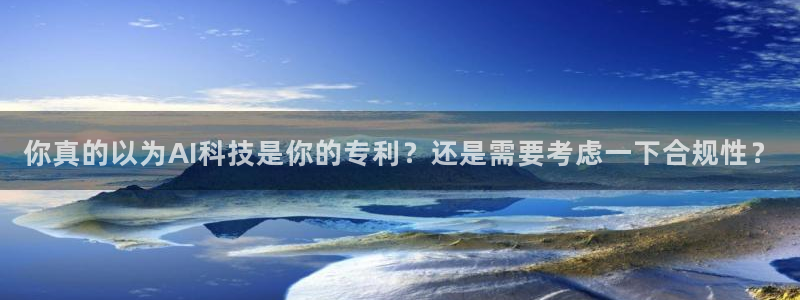 你真的以为AI科技是你的专利？还是需要考虑一下合规性？